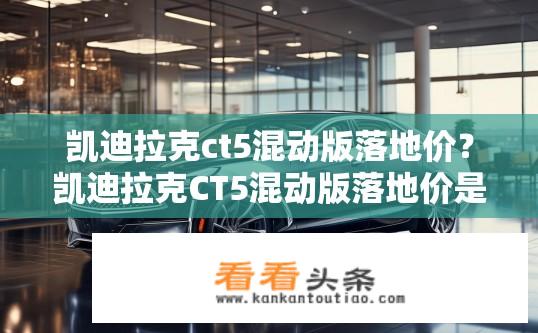 凯迪拉克ct5混动版落地价？凯迪拉克CT5混动版落地价是多少？
