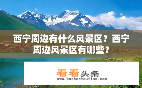 西宁周边有什么风景区？西宁周边风景区有哪些？