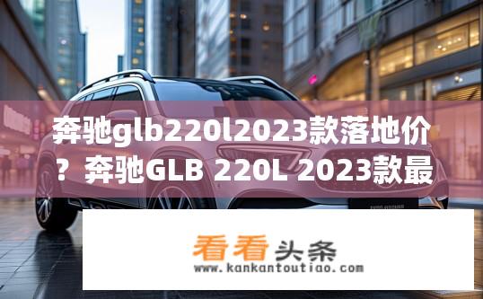 奔驰glb220l2023款落地价？奔驰GLB 220L 2023款最新落地价是多少？