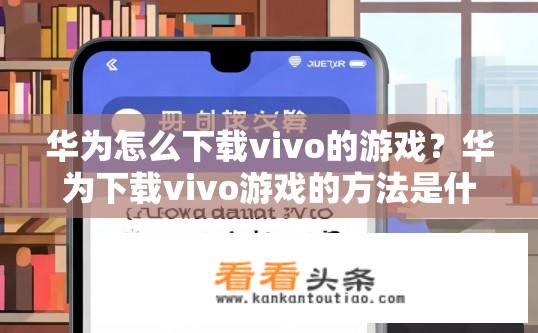 华为怎么下载vivo的游戏？华为下载vivo游戏的方法是什么？