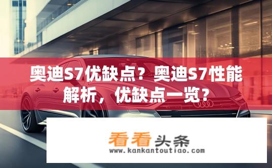 奥迪S7优缺点？奥迪S7性能解析，优缺点一览？
