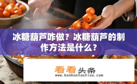 冰糖葫芦咋做？冰糖葫芦的制作方法是什么？