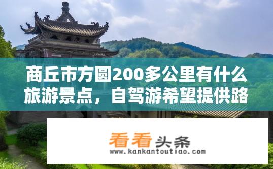 商丘市方圆200多公里有什么旅游景点，自驾游希望提供路线及景点特色。像开封，郑州就不要说了？商丘周边旅游景点推荐及自驾游路线规划？