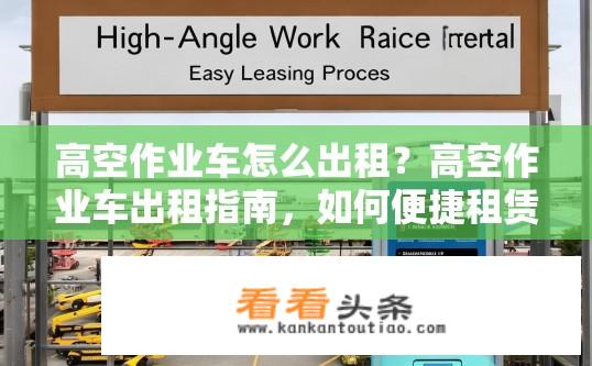 高空作业车怎么出租？高空作业车出租指南，如何便捷租赁？