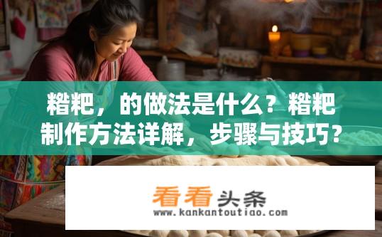 糌粑，的做法是什么？糌粑制作方法详解，步骤与技巧？