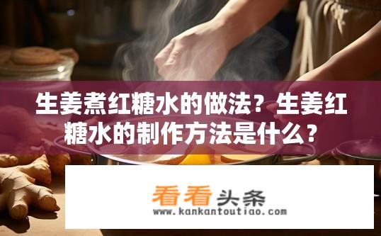 生姜煮红糖水的做法？生姜红糖水的制作方法是什么？