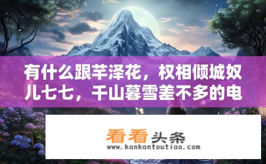 有什么跟芊泽花，权相倾城奴儿七七，千山暮雪差不多的电子书？类似芊泽花权相倾城奴儿七七千山暮雪的电子书推荐？
