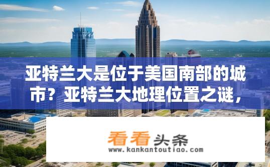 亚特兰大是位于美国南部的城市？亚特兰大地理位置之谜，美国南部的心脏城市？
