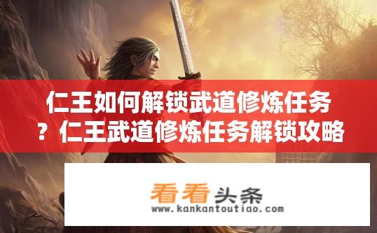 仁王如何解锁武道修炼任务？仁王武道修炼任务解锁攻略是什么？