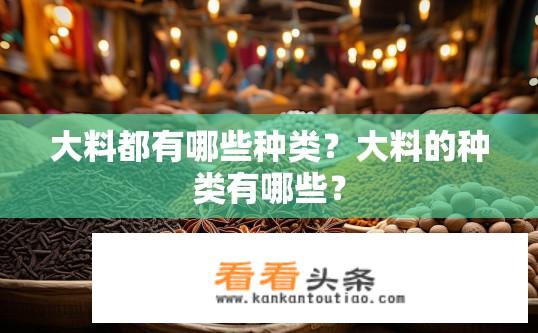 大料都有哪些种类？大料的种类有哪些？