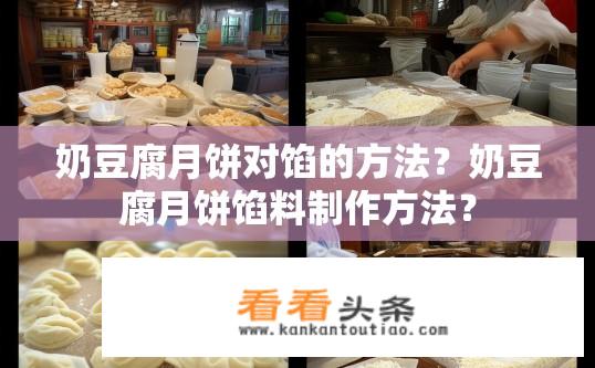 奶豆腐月饼对馅的方法？奶豆腐月饼馅料制作方法？