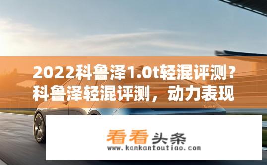 2022科鲁泽1.0t轻混评测？科鲁泽轻混评测，动力表现如何？