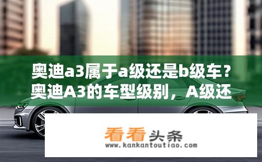 奥迪a3属于a级还是b级车？奥迪A3的车型级别，A级还是B级？