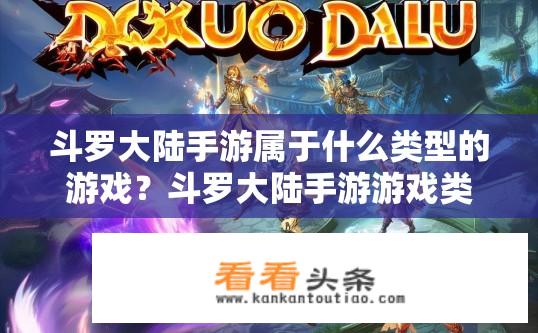 斗罗大陆手游属于什么类型的游戏？斗罗大陆手游游戏类型解析？