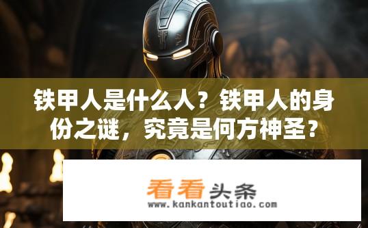 铁甲人是什么人？铁甲人的身份之谜，究竟是何方神圣？