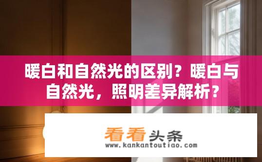暖白和自然光的区别？暖白与自然光，照明差异解析？