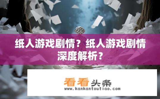 纸人游戏剧情？纸人游戏剧情深度解析？