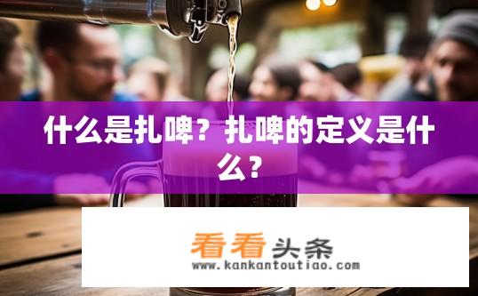 什么是扎啤？扎啤的定义是什么？