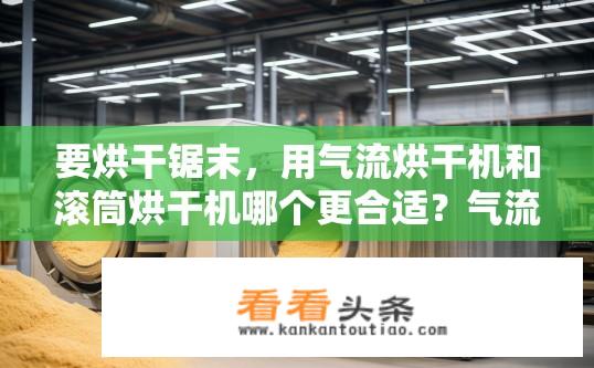 要烘干锯末，用气流烘干机和滚筒烘干机哪个更合适？气流与滚筒烘干机哪个更适合烘干锯末？
