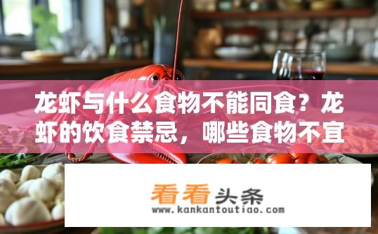 龙虾与什么食物不能同食？龙虾的饮食禁忌，哪些食物不宜与其同食？
