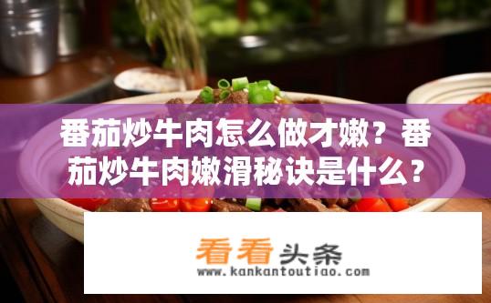 番茄炒牛肉怎么做才嫩？番茄炒牛肉嫩滑秘诀是什么？