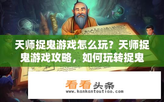 天师捉鬼游戏怎么玩？天师捉鬼游戏攻略，如何玩转捉鬼游戏？