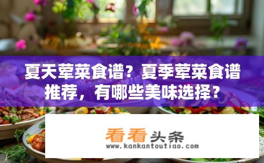 夏天荤菜食谱？夏季荤菜食谱推荐，有哪些美味选择？