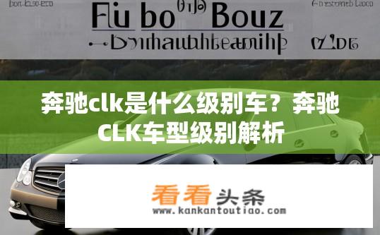 奔驰clk是什么级别车？奔驰CLK车型级别解析