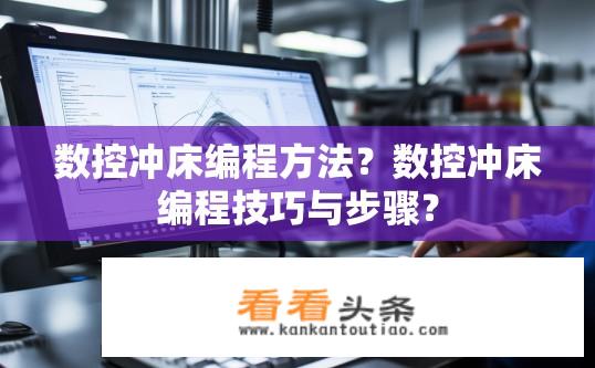 数控冲床编程方法？数控冲床编程技巧与步骤？