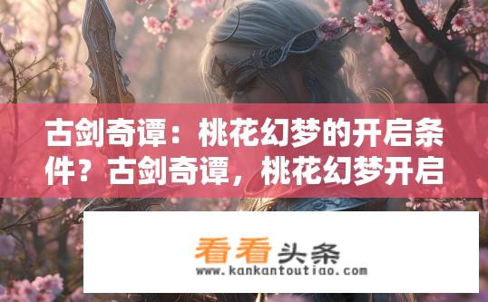 古剑奇谭：桃花幻梦的开启条件？古剑奇谭，桃花幻梦开启条件是什么？