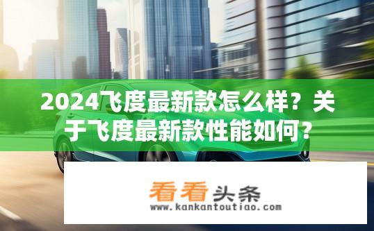 2024飞度最新款怎么样？关于飞度最新款性能如何？