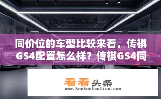 同价位的车型比较来看，传祺GS4配置怎么样？传祺GS4同价位车型配置对比如何？
