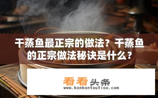 干蒸鱼最正宗的做法？干蒸鱼的正宗做法秘诀是什么？