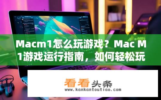 Macm1怎么玩游戏？Mac M1游戏运行指南，如何轻松玩游戏？