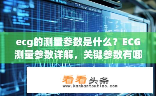 ecg的测量参数是什么？ECG测量参数详解，关键参数有哪些？
