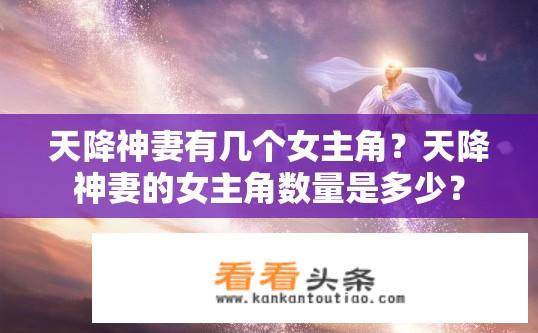 天降神妻有几个女主角？天降神妻的女主角数量是多少？