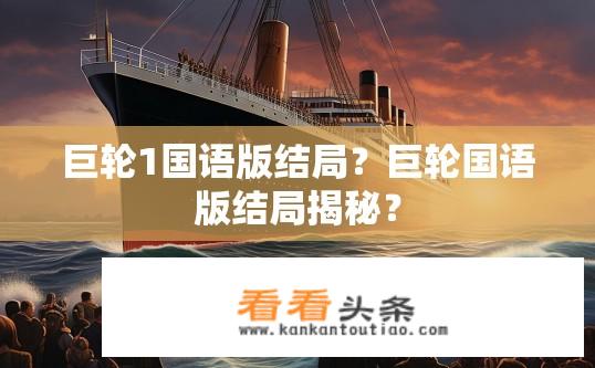 巨轮1国语版结局？巨轮国语版结局揭秘？