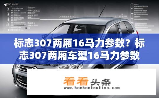 标志307两厢16马力参数？标志307两厢车型16马力参数详解？
