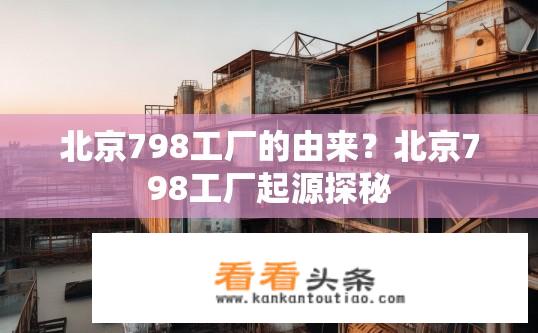 北京798工厂的由来？北京798工厂起源探秘