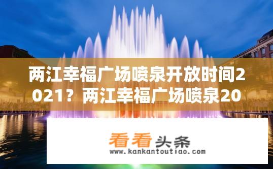 两江幸福广场喷泉开放时间2021？两江幸福广场喷泉2021年开放时间查询？