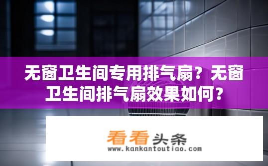 无窗卫生间专用排气扇？无窗卫生间排气扇效果如何？