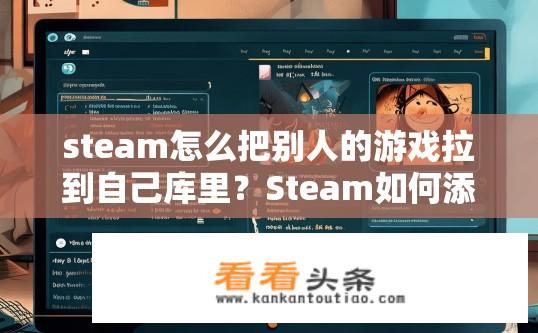 steam怎么把别人的游戏拉到自己库里？Steam如何添加他人游戏至我的库？