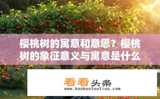 樱桃树的寓意和意思？樱桃树的象征意义与寓意是什么？