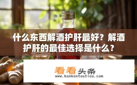 什么东西解酒护肝最好？解酒护肝的最佳选择是什么？
