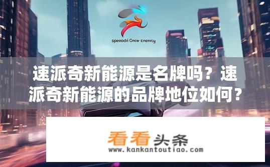 速派奇新能源是名牌吗？速派奇新能源的品牌地位如何？
