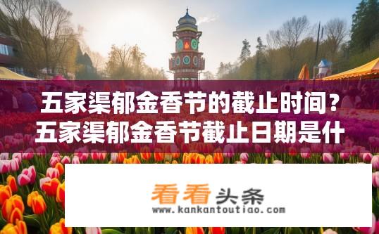 五家渠郁金香节的截止时间？五家渠郁金香节截止日期是什么时候？