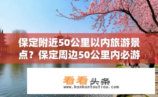 保定附近50公里以内旅游景点？保定周边50公里内必游景点有哪些？