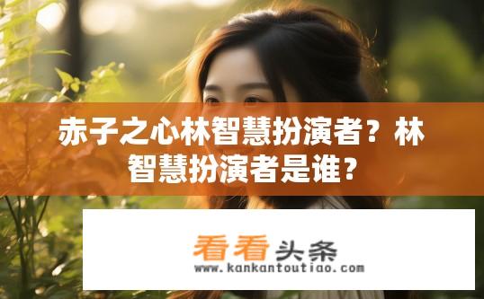 赤子之心林智慧扮演者？林智慧扮演者是谁？