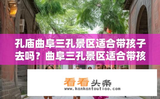 孔庙曲阜三孔景区适合带孩子去吗？曲阜三孔景区适合带孩子游玩吗？