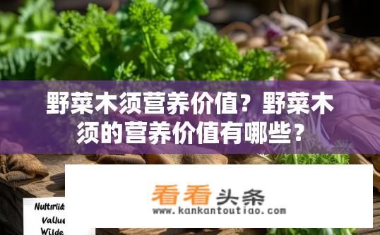 野菜木须营养价值？野菜木须的营养价值有哪些？